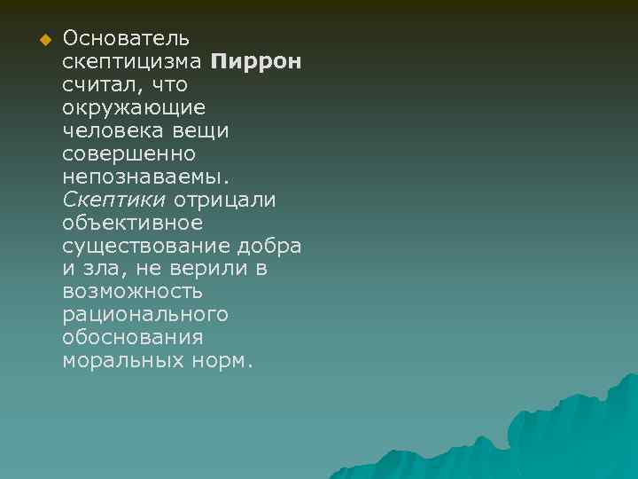 u Основатель скептицизма Пиррон считал, что окружающие человека вещи совершенно непознаваемы. Скептики отрицали объективное