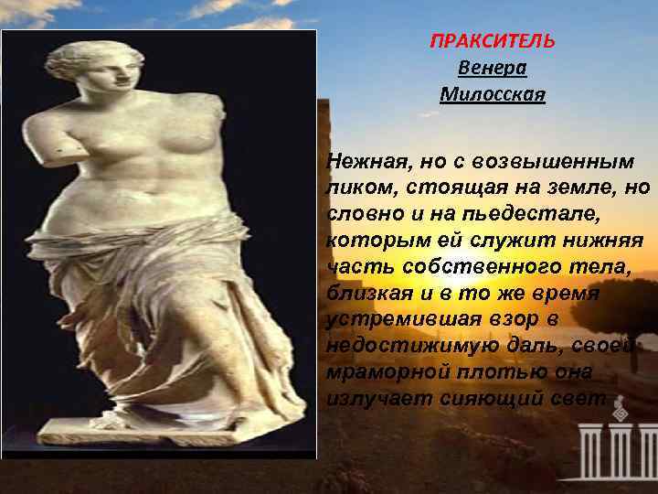 ПРАКСИТЕЛЬ Венера Милосская Нежная, но с возвышенным ликом, стоящая на земле, но словно и