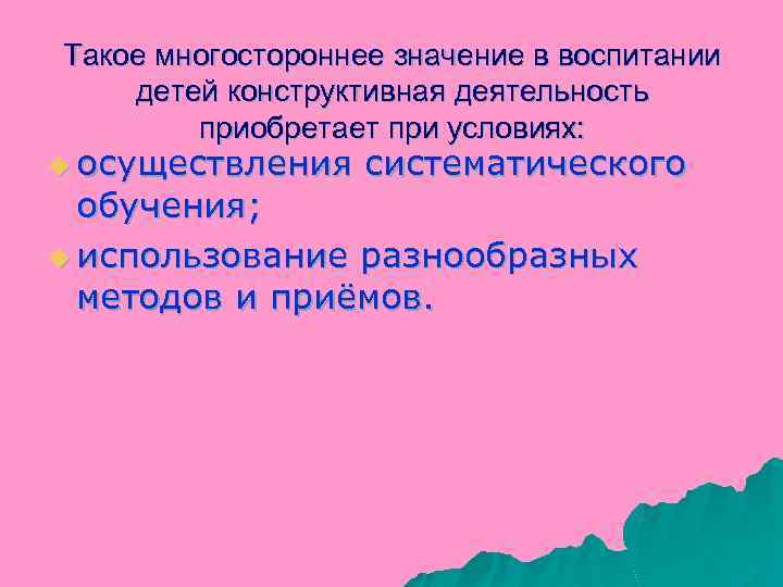 Такое многостороннее значение в воспитании детей конструктивная деятельность приобретает при условиях: u осуществления систематического