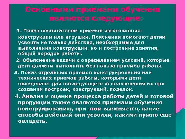 Основными приемами обучения являются следующие: 1. Показ воспитателем приемов изготовления конструкции или игрушки. Пояснения