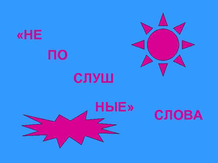  «НЕ ПО СЛУШ НЫЕ» СЛОВА 