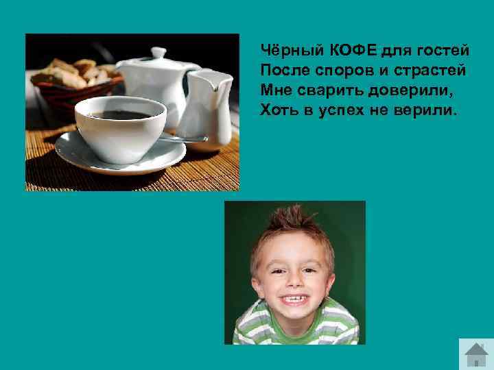 Чёрный КОФЕ для гостей После споров и страстей Мне сварить доверили, Хоть в успех