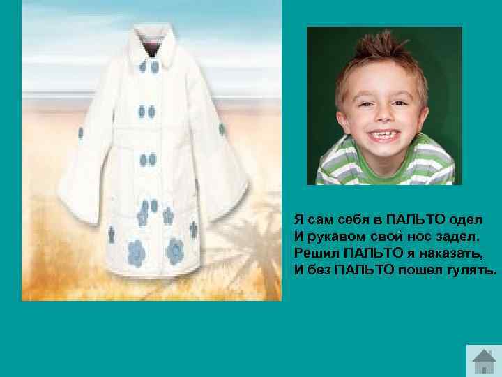 Я сам себя в ПАЛЬТО одел И рукавом свой нос задел. Решил ПАЛЬТО я