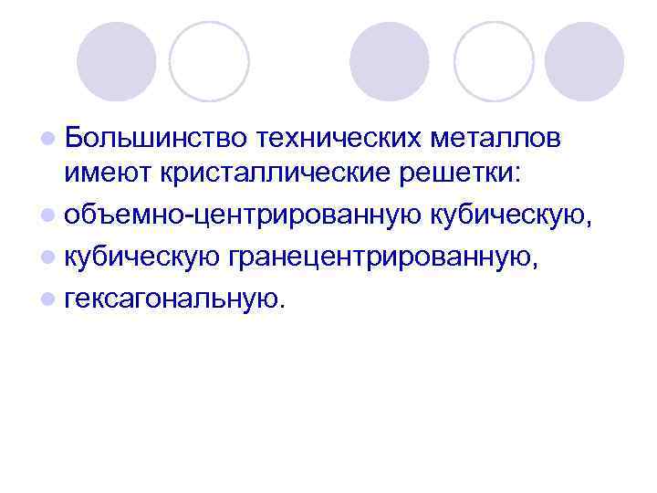 l Большинство технических металлов имеют кристаллические решетки: l объемно центрированную кубическую, l кубическую гранецентрированную,