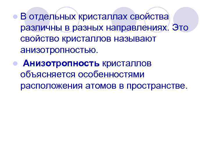 l. В отдельных кристаллах свойства различны в разных направлениях. Это свойство кристаллов называют анизотропностью.