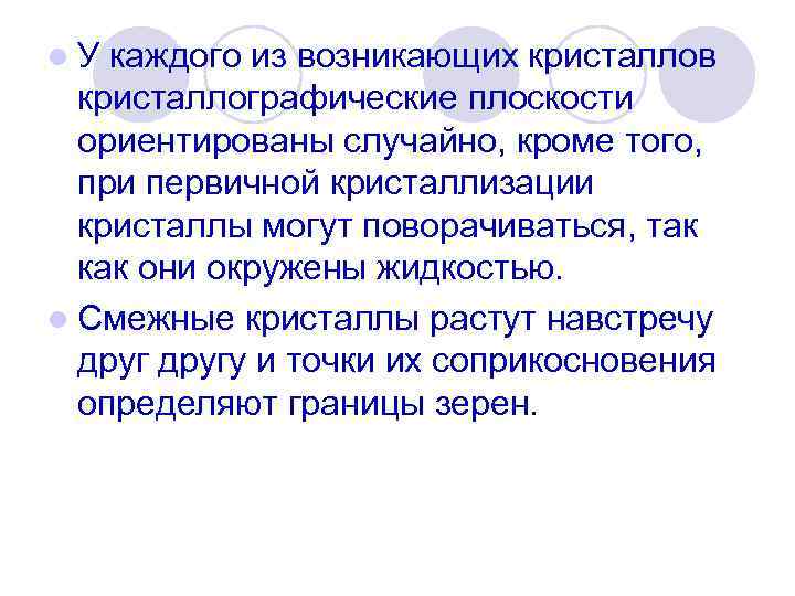 l. У каждого из возникающих кристаллов кристаллографические плоскости ориентированы случайно, кроме того, при первичной