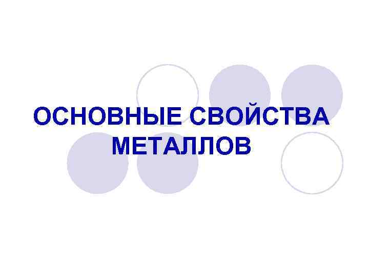 ОСНОВНЫЕ СВОЙСТВА МЕТАЛЛОВ 