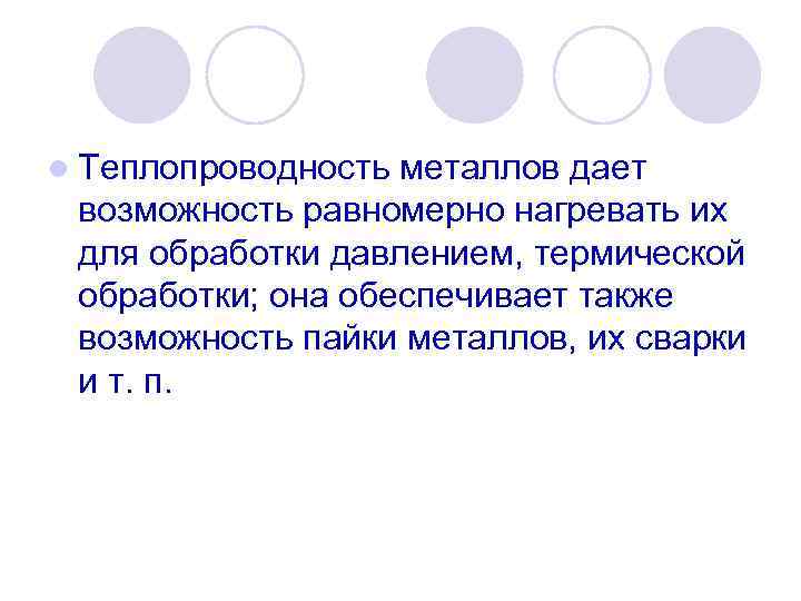 l Теплопроводность металлов дает возможность равномерно нагревать их для обработки давлением, термической обработки; она