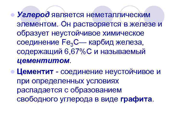 l Углерод является неметаллическим элементом. Он растворяется в железе и образует неустойчивое химическое соединение