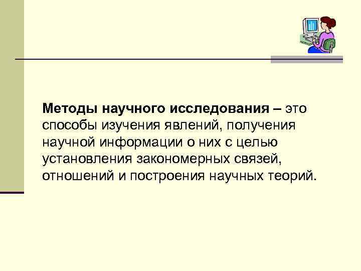 Методы научного исследования – это способы изучения явлений, получения научной информации о них с