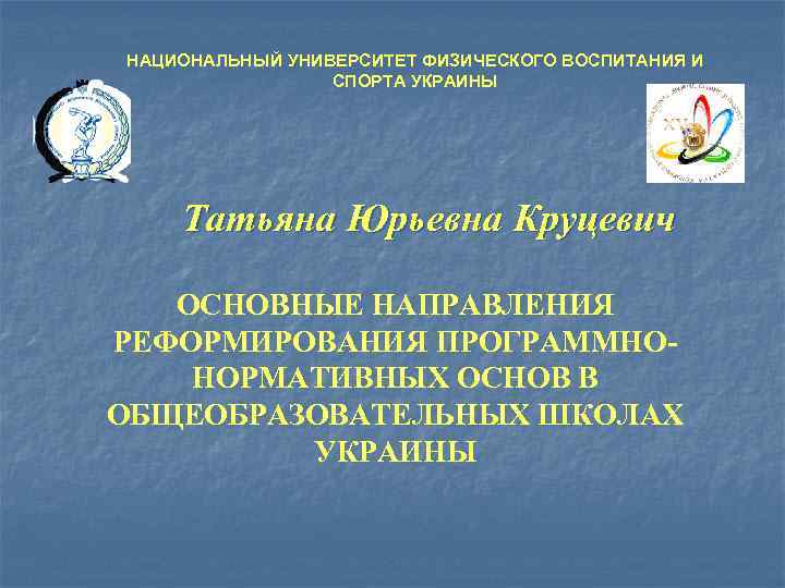 НАЦИОНАЛЬНЫЙ УНИВЕРСИТЕТ ФИЗИЧЕСКОГО ВОСПИТАНИЯ И СПОРТА УКРАИНЫ Татьяна Юрьевна Круцевич ОСНОВНЫЕ НАПРАВЛЕНИЯ РЕФОРМИРОВАНИЯ ПРОГРАММНОНОРМАТИВНЫХ