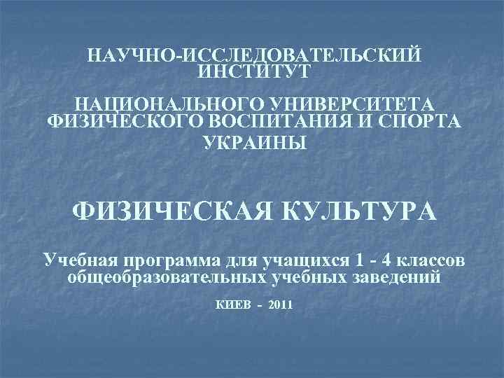 НАУЧНО-ИССЛЕДОВАТЕЛЬСКИЙ ИНСТИТУТ НАЦИОНАЛЬНОГО УНИВЕРСИТЕТА ФИЗИЧЕСКОГО ВОСПИТАНИЯ И СПОРТА УКРАИНЫ ФИЗИЧЕСКАЯ КУЛЬТУРА Учебная программа для