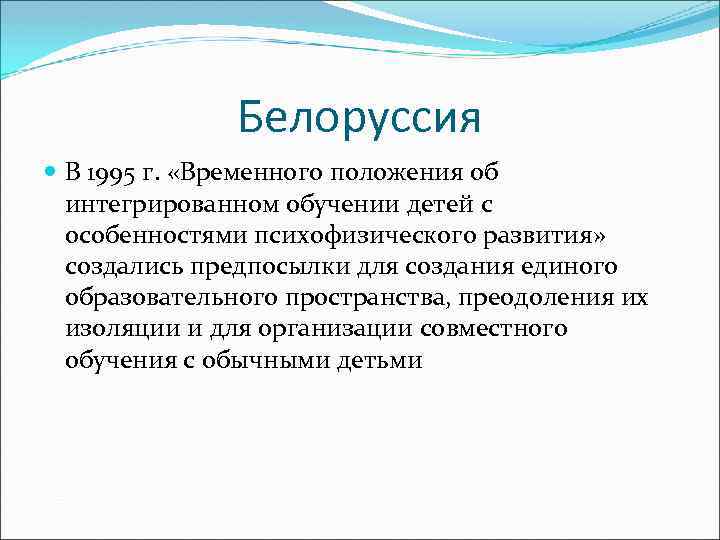 Белоруссия В 1995 г. «Временного положения об интегрированном обучении детей с особенностями психофизического развития»