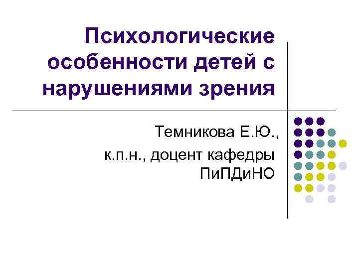 Психологические особенности детей с нарушениями зрения Темникова Е. Ю. , к. п. н. ,