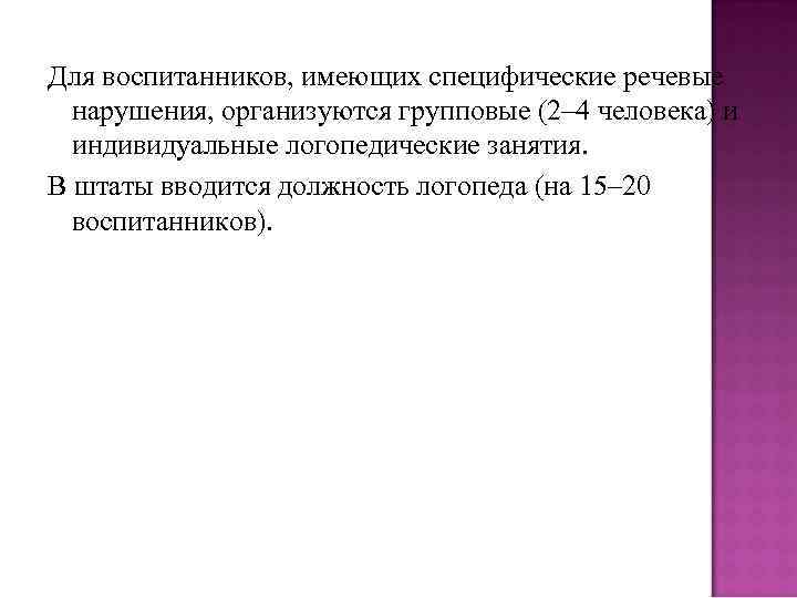 Для воспитанников, имеющих специфические речевые нарушения, организуются групповые (2– 4 человека) и индивидуальные логопедические