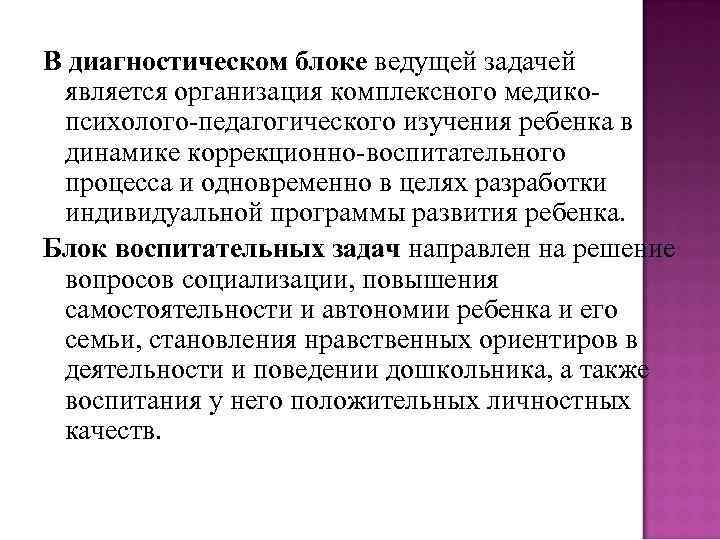 В диагностическом блоке ведущей задачей является организация комплексного медикопсихолого-педагогического изучения ребенка в динамике коррекционно-воспитательного