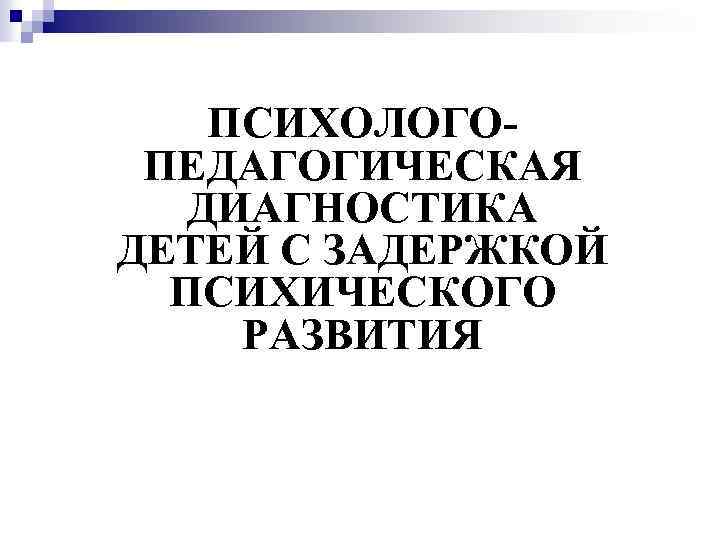 ПСИХОЛОГОПЕДАГОГИЧЕСКАЯ ДИАГНОСТИКА ДЕТЕЙ С ЗАДЕРЖКОЙ ПСИХИЧЕСКОГО РАЗВИТИЯ 