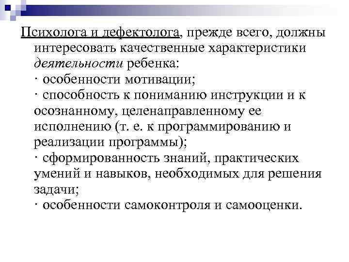 Психолога и дефектолога, прежде всего, должны интересовать качественные характеристики деятельности ребенка: · особенности мотивации;