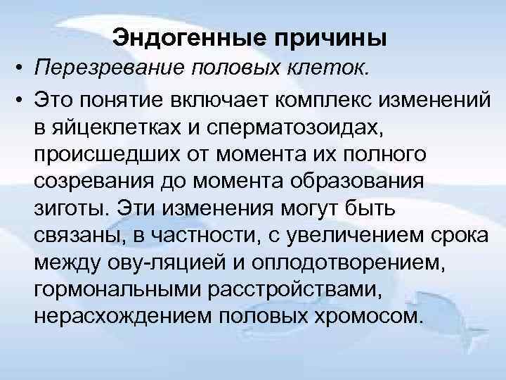 Эндогенные причины • Перезревание половых клеток. • Это понятие включает комплекс изменений в яйцеклетках