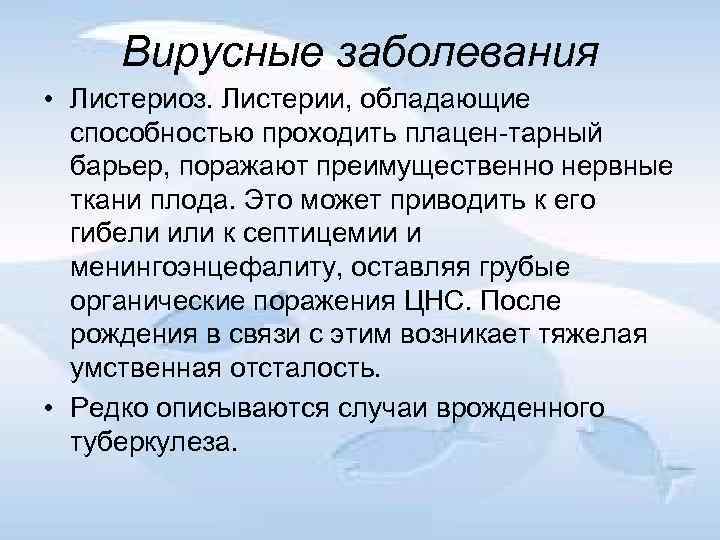 Вирусные заболевания • Листериоз. Листерии, обладающие способностью проходить плацен тарный барьер, поражают преимущественно нервные