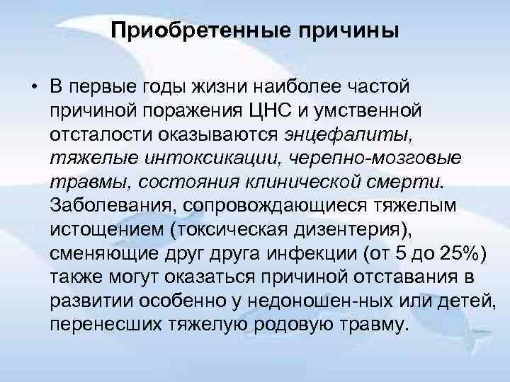 Приобретенные причины • В первые годы жизни наиболее частой причиной поражения ЦНС и умственной