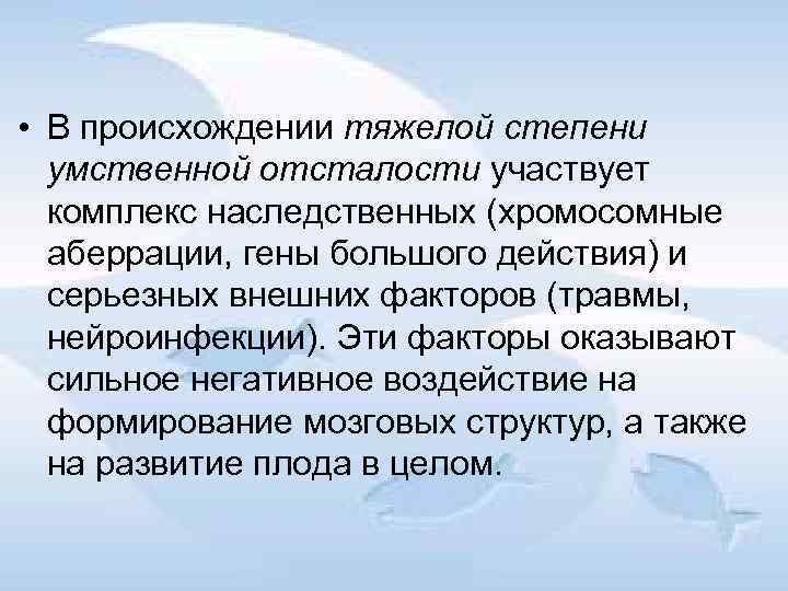  • В происхождении тяжелой степени умственной отсталости участвует комплекс наследственных (хромосомные аберрации, гены