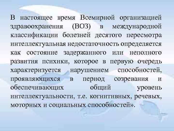 В настоящее время Всемирной организацией здравоохранения (ВОЗ) в международной классификации болезней десятого пересмотра интеллектуальная