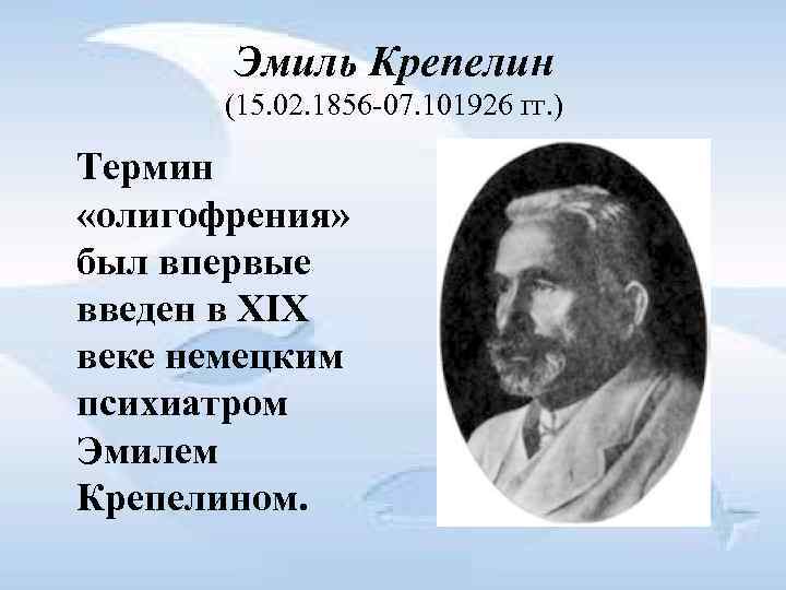 Эмиль Крепелин (15. 02. 1856 07. 101926 гг. ) Термин «олигофрения» был впервые введен