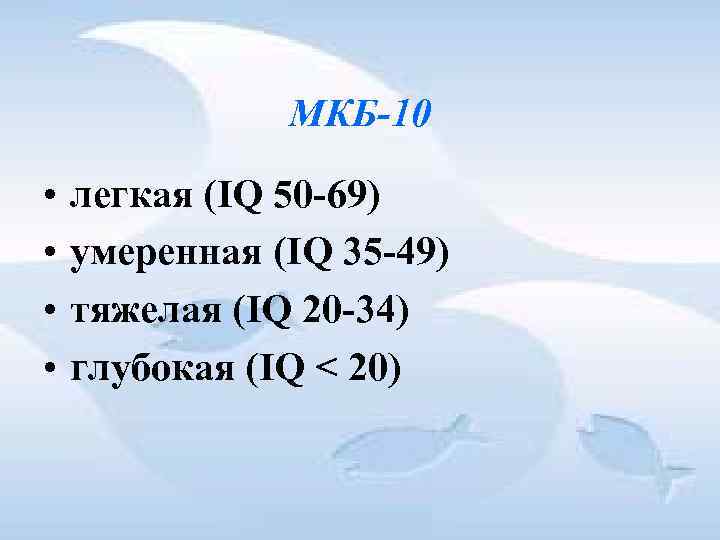 МКБ-10 • • легкая (IQ 50 -69) умеренная (IQ 35 -49) тяжелая (IQ 20