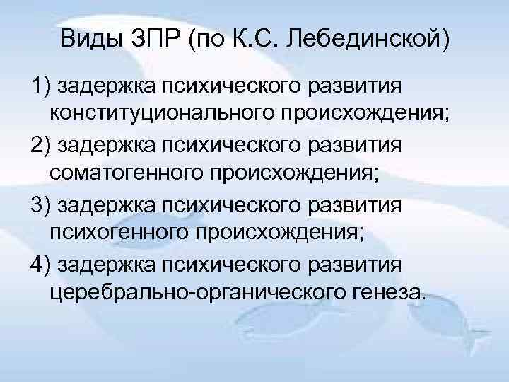 Виды ЗПР (по К. С. Лебединской) 1) задержка психического развития конституционального происхождения; 2) задержка