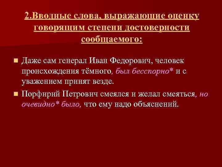 2. Вводные слова, выражающие оценку говорящим степени достоверности сообщаемого: Даже сам генерал Иван Федорович,