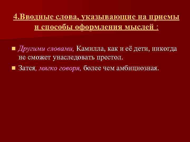 4. Вводные слова, указывающие на приемы и способы оформления мыслей : Другими словами, Камилла,