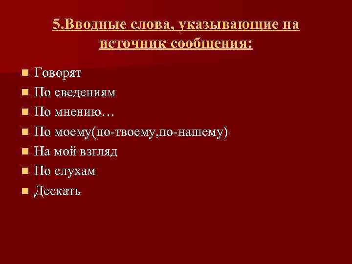 5. Вводные слова, указывающие на источник сообщения: n n n n Говорят По сведениям