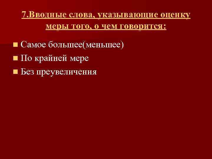 7. Вводные слова, указывающие оценку меры того, о чем говорится: n Самое большее(меньшее) n