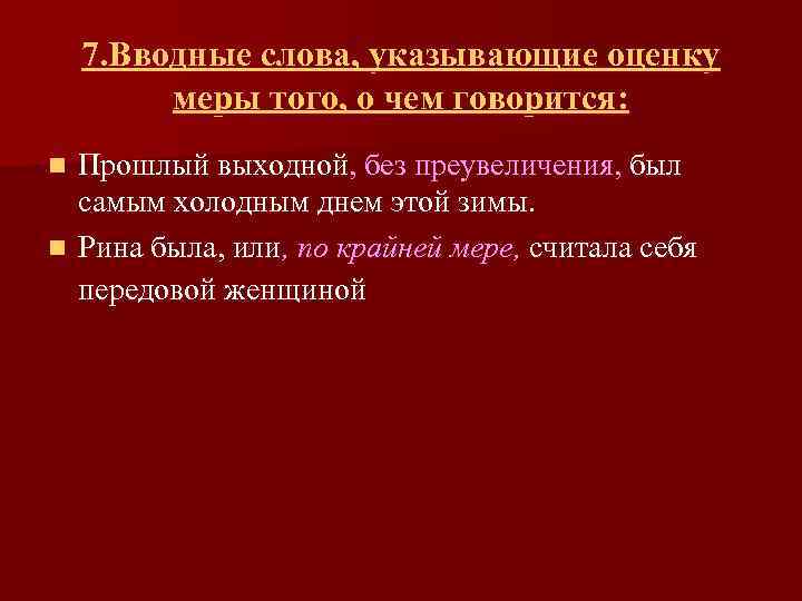 7. Вводные слова, указывающие оценку меры того, о чем говорится: Прошлый выходной, без преувеличения,