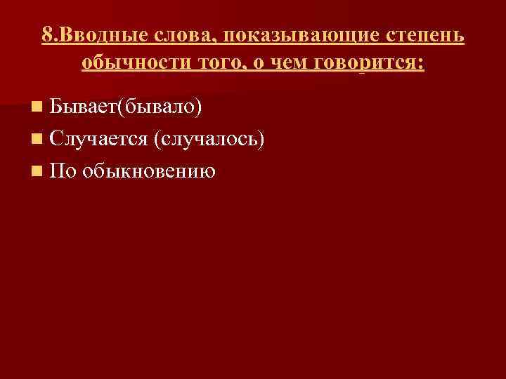 8. Вводные слова, показывающие степень обычности того, о чем говорится: n Бывает(бывало) n Случается