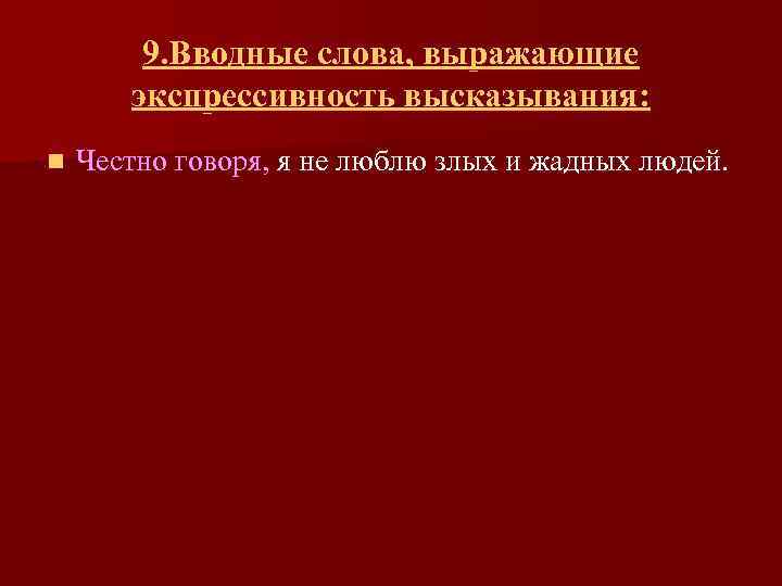 9. Вводные слова, выражающие экспрессивность высказывания: n Честно говоря, я не люблю злых и