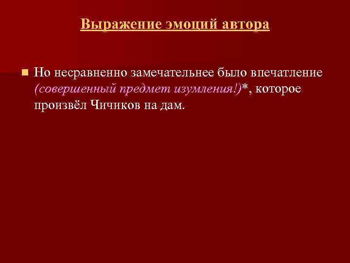Выражение эмоций автора n Но несравненно замечательнее было впечатление (совершенный предмет изумления!)*, которое произвёл