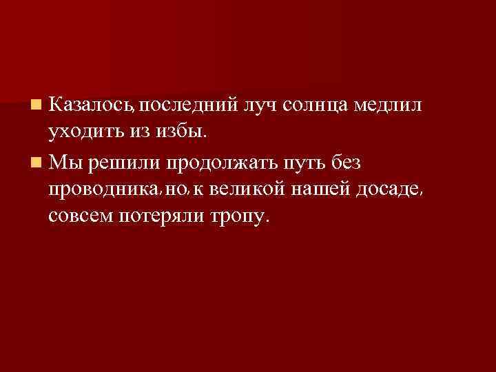 n Казалось, последний луч солнца медлил уходить из избы. n Мы решили продолжать путь
