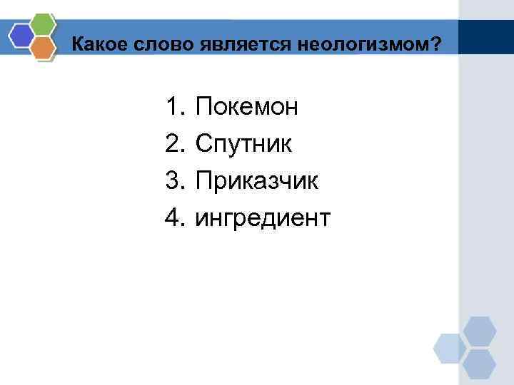 Какое слово является неологизмом? 1. 2. 3. 4. Покемон Спутник Приказчик ингредиент 