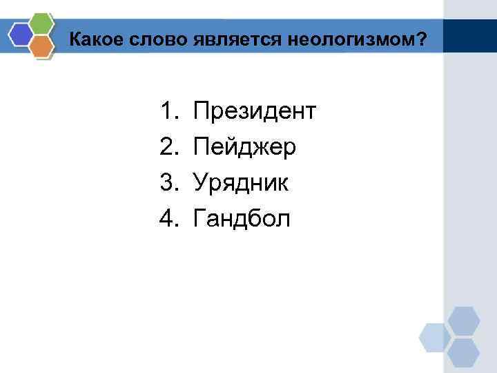 Какое слово является неологизмом? 1. 2. 3. 4. Президент Пейджер Урядник Гандбол 