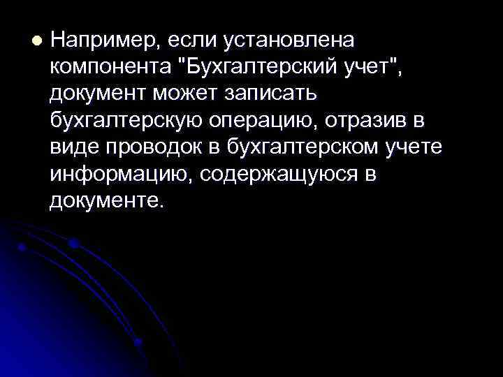 l Например, если установлена компонента "Бухгалтерский учет", документ может записать бухгалтерскую операцию, отразив в