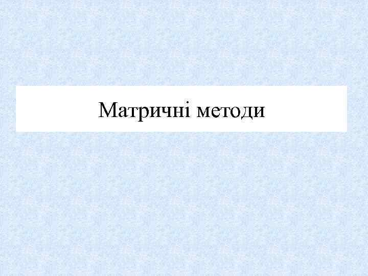 Матричні методи 