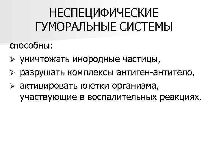 НЕСПЕЦИФИЧЕСКИЕ ГУМОРАЛЬНЫЕ СИСТЕМЫ способны: Ø уничтожать инородные частицы, Ø разрушать комплексы антиген-антитело, Ø активировать