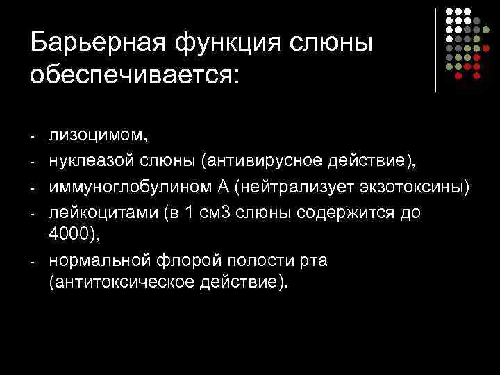 Барьерная функция слюны обеспечивается: лизоцимом, нуклеазой слюны (антивирусное действие), иммуноглобулином А (нейтрализует экзотоксины) лейкоцитами
