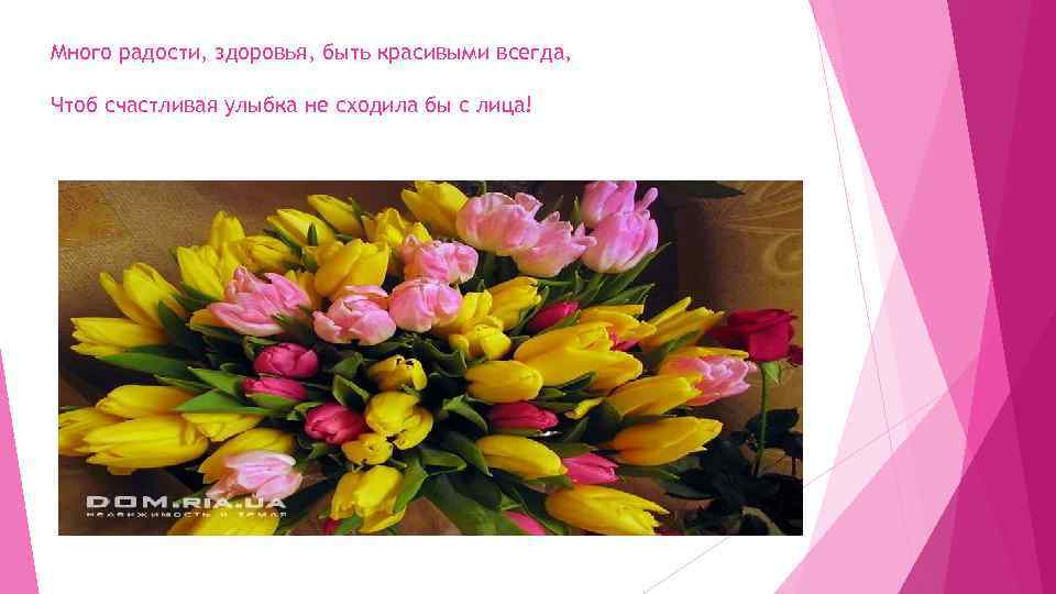 Много радости, здоровья, быть красивыми всегда, Чтоб счастливая улыбка не сходила бы с лица!