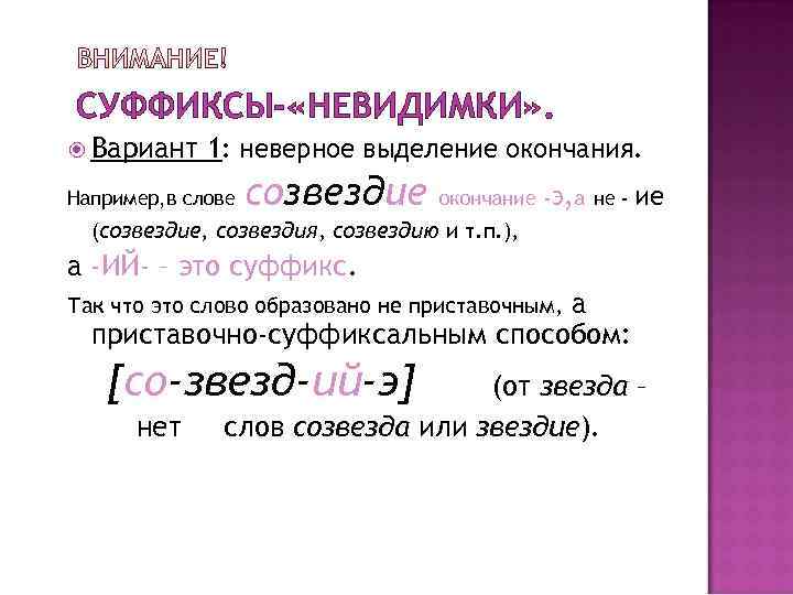 СУФФИКСЫ- «НЕВИДИМКИ» . Вариант 1: неверное выделение окончания. Например, в слове созвездие окончание -Э,