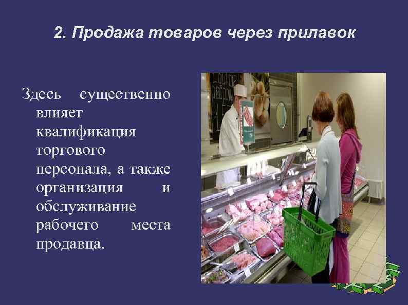 2. Продажа товаров через прилавок Здесь существенно влияет квалификация торгового персонала, а также организация