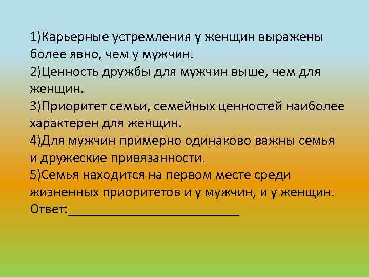 1)Карьерные устремления у женщин выражены более явно, чем у мужчин. 2)Ценность дружбы для мужчин