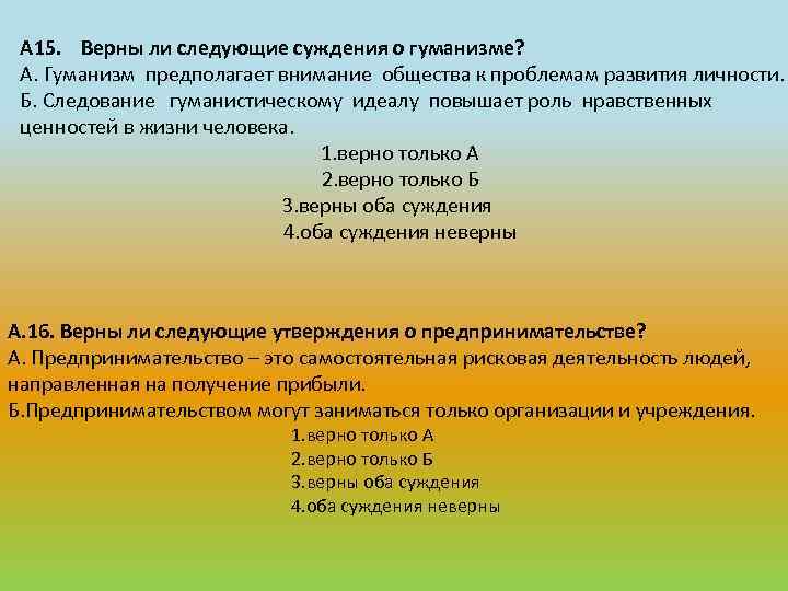 А 15. Верны ли следующие суждения о гуманизме? А. Гуманизм предполагает внимание общества к